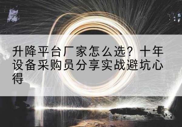 通榆升降平台厂家-怎么选？十年设备采购员分享实战避坑心得