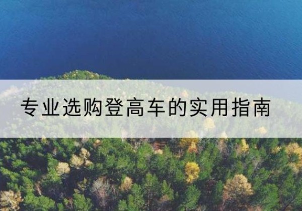 通榆电动登高车厂家推荐-专业选购登高车的实用指南