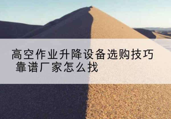 通榆电动升降平台厂家推荐-高空作业升降设备选购技巧 靠谱厂家怎么找