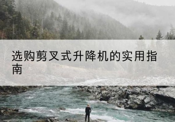 通榆剪叉式升降机怎么选-选购剪叉式升降机的实用指南