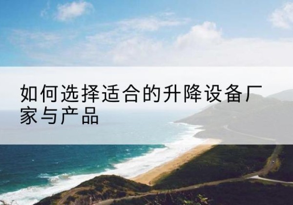 通榆电动升降平台厂家-如何选择适合的升降设备厂家与产品
