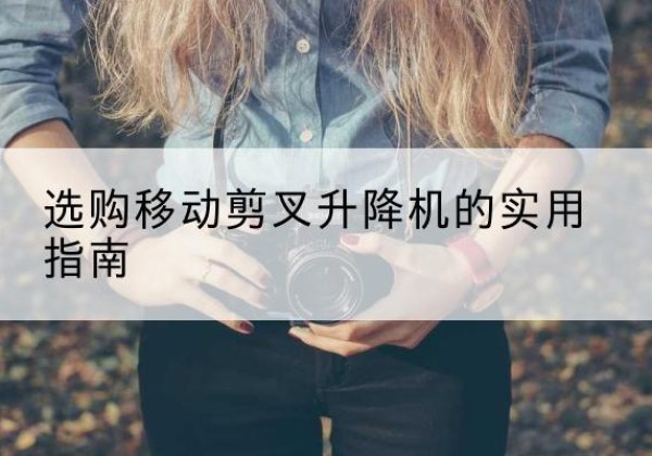 通榆移动剪叉升降机怎么选-选购移动剪叉升降机的实用指南